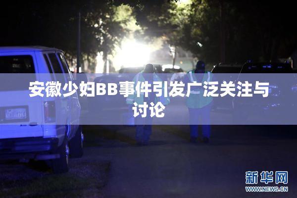 安徽少妇BB事件引发广泛关注与讨论
