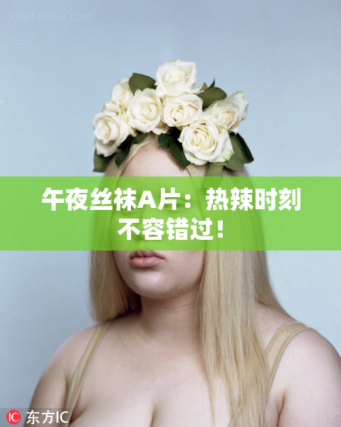 午夜丝袜A片：热辣时刻不容错过！
