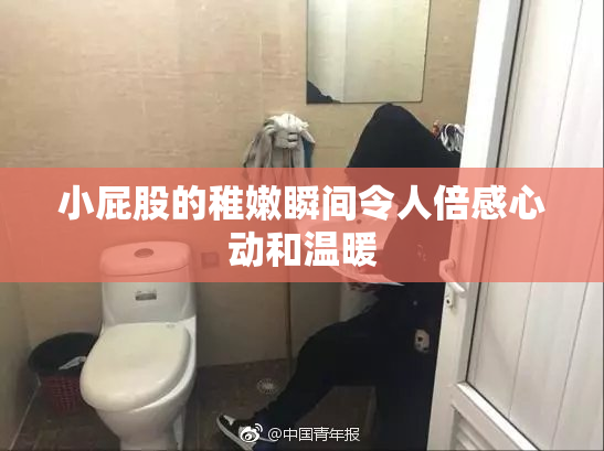 小屁股的稚嫩瞬间令人倍感心动和温暖