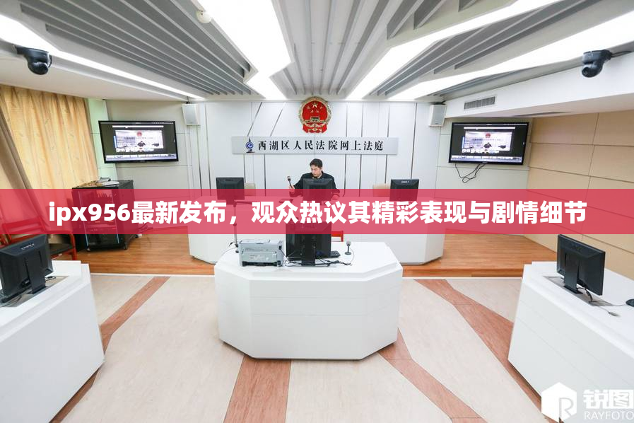 ipx956最新发布，观众热议其精彩表现与剧情细节