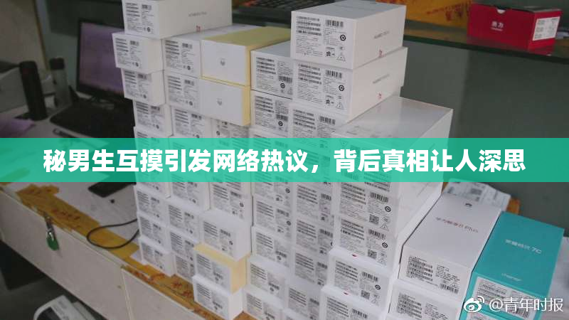 秘男生互摸引发网络热议，背后真相让人深思