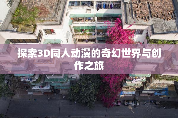 探索3D同人动漫的奇幻世界与创作之旅