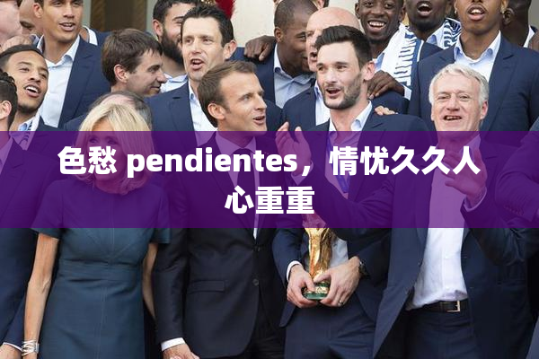 色愁 pendientes，情忧久久人心重重