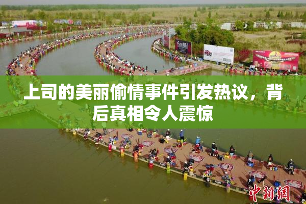 上司的美丽偷情事件引发热议，背后真相令人震惊