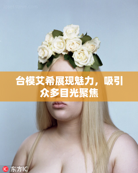 台模艾希展现魅力，吸引众多目光聚焦