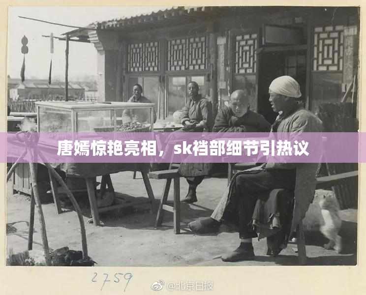 唐嫣惊艳亮相，sk裆部细节引热议