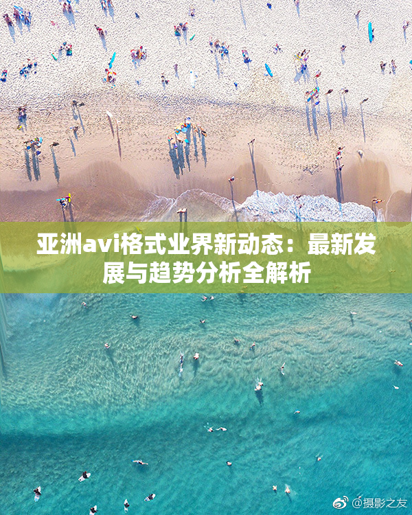 亚洲avi格式业界新动态：最新发展与趋势分析全解析