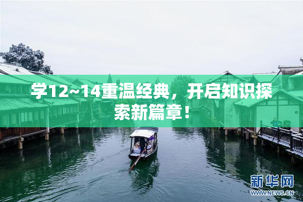 学12~14重温经典，开启知识探索新篇章！