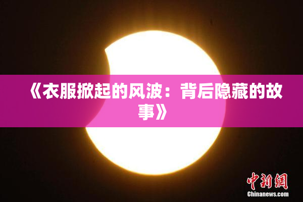 《衣服掀起的风波：背后隐藏的故事》