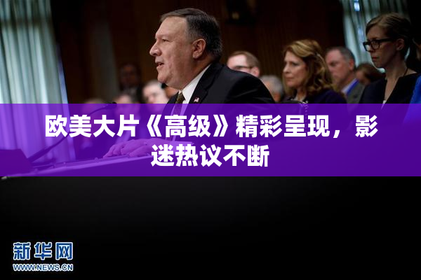 欧美大片《高级》精彩呈现，影迷热议不断