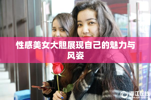 性感美女大胆展现自己的魅力与风姿