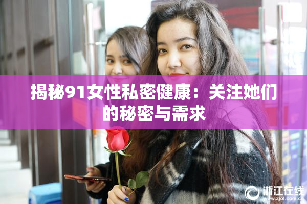 揭秘91女性私密健康：关注她们的秘密与需求