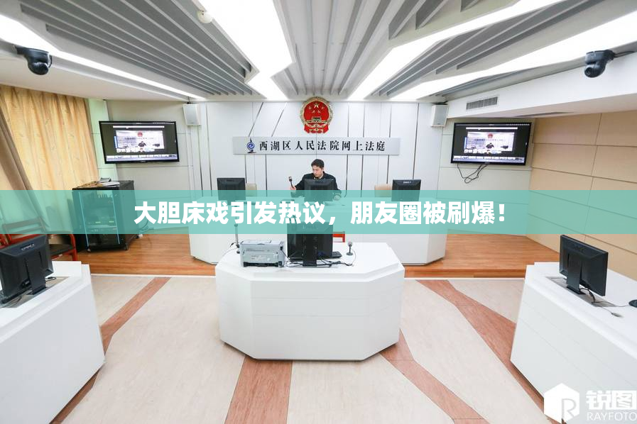 大胆床戏引发热议，朋友圈被刷爆！