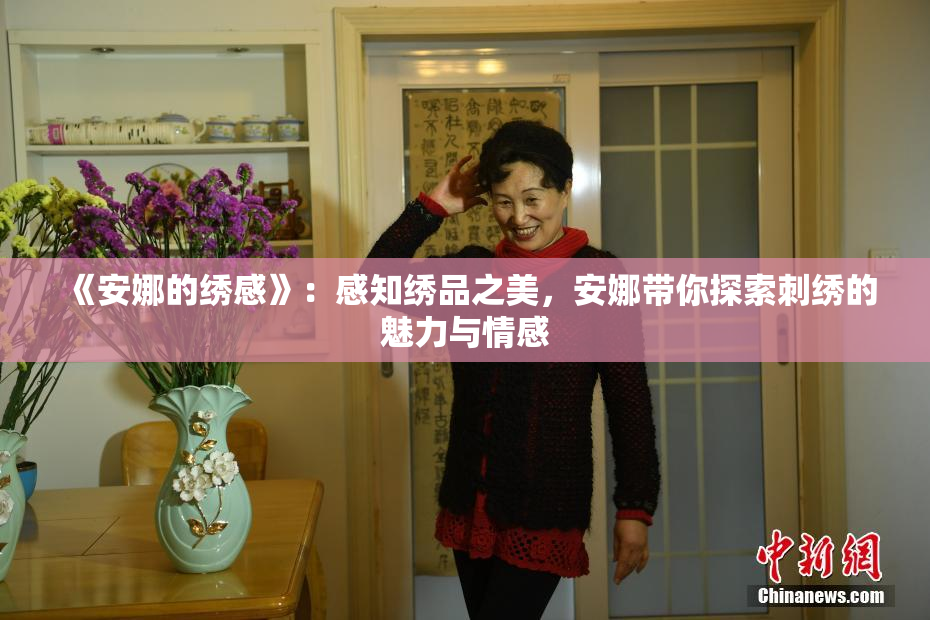 《安娜的绣感》：感知绣品之美，安娜带你探索刺绣的魅力与情感