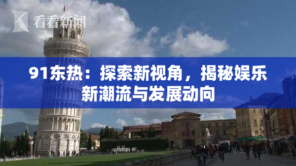 91东热：探索新视角，揭秘娱乐新潮流与发展动向