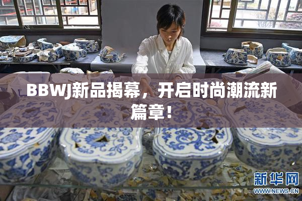 BBWJ新品揭幕，开启时尚潮流新篇章！