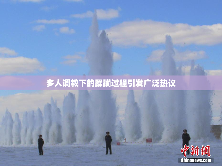 多人调教下的蹂躏过程引发广泛热议