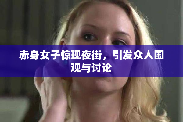 赤身女子惊现夜街，引发众人围观与讨论