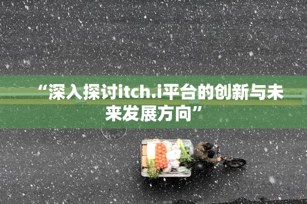 “深入探讨itch.i平台的创新与未来发展方向”