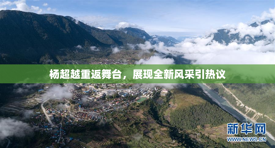 杨超越重返舞台，展现全新风采引热议