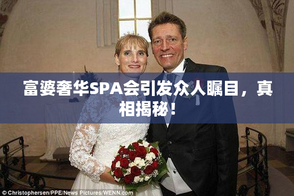 富婆奢华SPA会引发众人瞩目，真相揭秘！