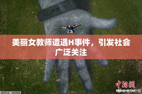 美丽女教师遭遇H事件，引发社会广泛关注