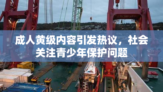 成人黄级内容引发热议，社会关注青少年保护问题