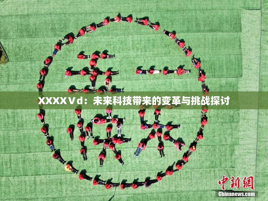 XXXXⅤd：未来科技带来的变革与挑战探讨