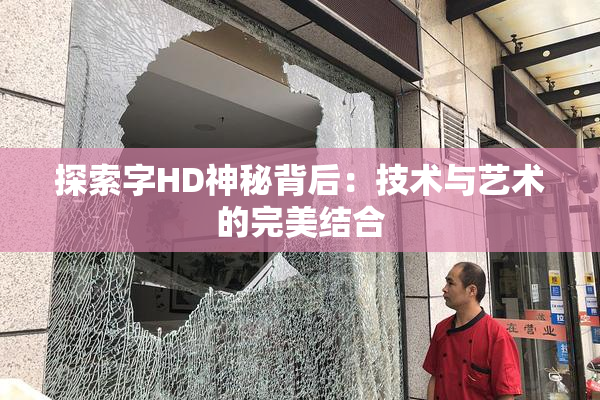 探索字HD神秘背后：技术与艺术的完美结合