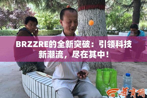 BRZZRE的全新突破：引领科技新潮流，尽在其中！