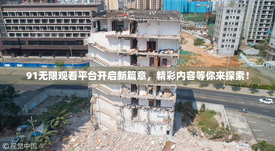 91无限观看平台开启新篇章，精彩内容等你来探索！