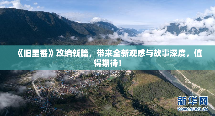 《旧里番》改编新篇，带来全新观感与故事深度，值得期待！