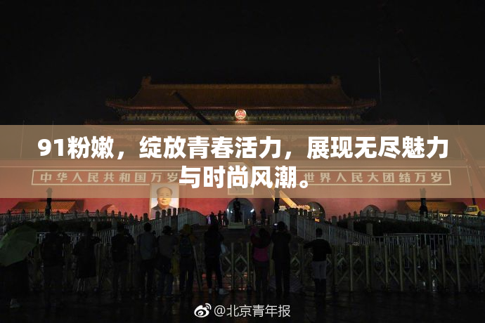 91粉嫩，绽放青春活力，展现无尽魅力与时尚风潮。