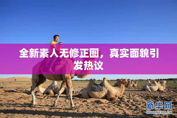 全新素人无修正图，真实面貌引发热议