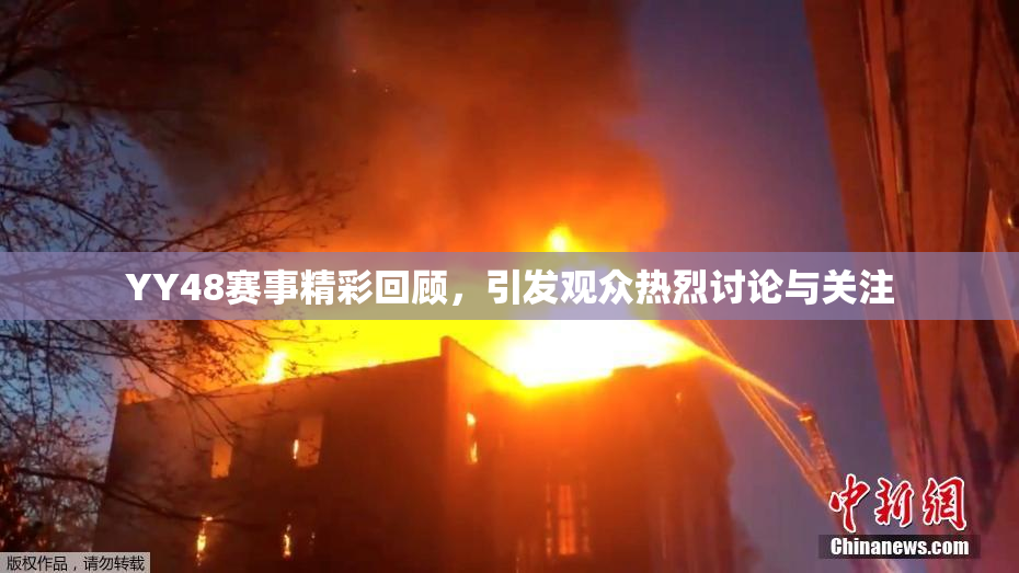 YY48赛事精彩回顾，引发观众热烈讨论与关注