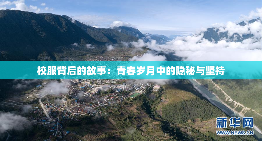 校服背后的故事：青春岁月中的隐秘与坚持