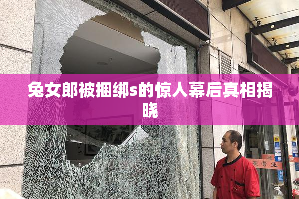兔女郎被捆绑s的惊人幕后真相揭晓
