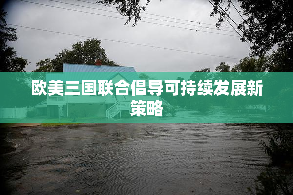 欧美三国联合倡导可持续发展新策略
