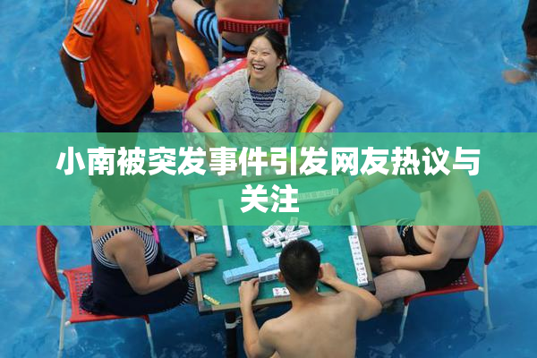 小南被突发事件引发网友热议与关注