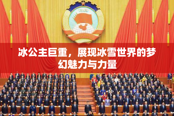 冰公主巨重，展现冰雪世界的梦幻魅力与力量