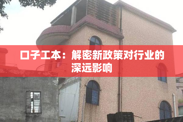 口子工本：解密新政策对行业的深远影响