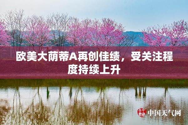 欧美大荫蒂A再创佳绩，受关注程度持续上升