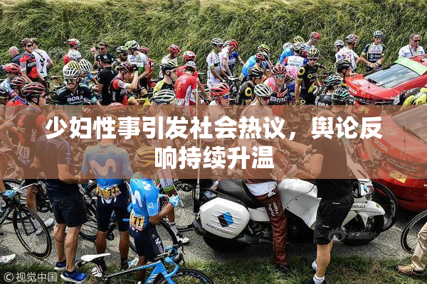 少妇性事引发社会热议，舆论反响持续升温