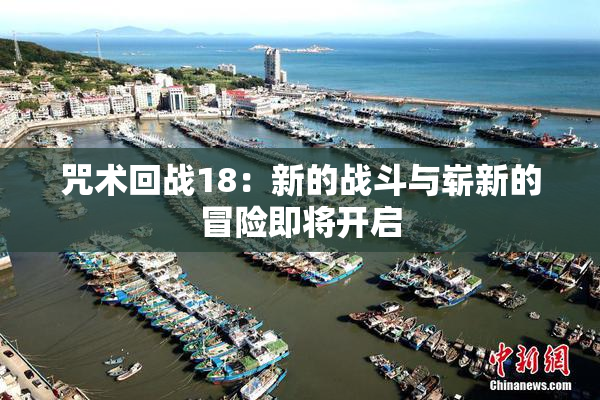 咒术回战18：新的战斗与崭新的冒险即将开启