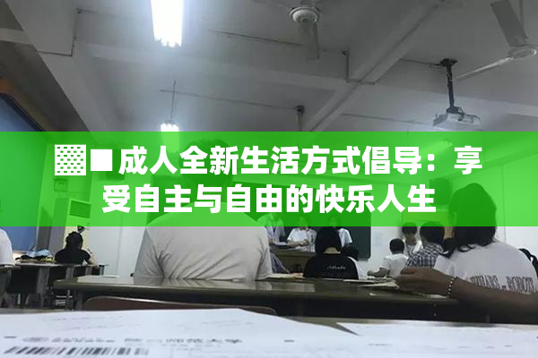 ▓■成人全新生活方式倡导：享受自主与自由的快乐人生