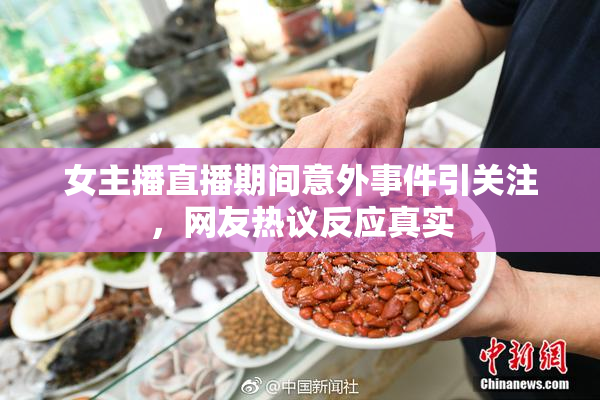 女主播直播期间意外事件引关注，网友热议反应真实