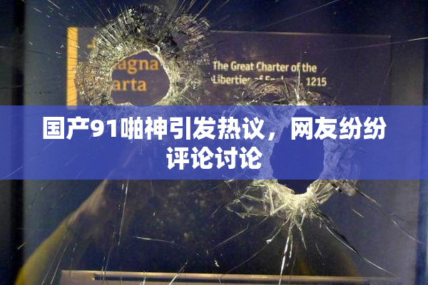 国产91啪神引发热议，网友纷纷评论讨论