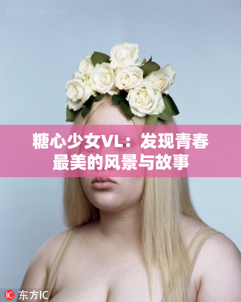 糖心少女VL：发现青春最美的风景与故事