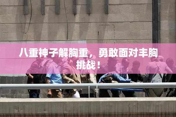 八重神子解胸重，勇敢面对丰胸挑战！