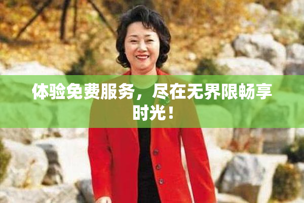体验免费服务，尽在无界限畅享时光！